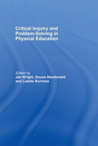 Critical Inquiry and Problem Solving in Physical Education: Working with Students in Schools (Hardback)