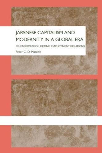 Japanese Capitalism and Modernity in a Global Era: Refabricating Lifetime Employment Relations - The University of Sheffield/Routledge Japanese Studies Series (Hardback)