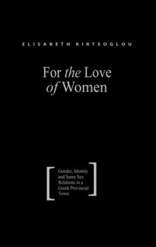 For the Love of Women: Gender, Identity and Same-Sex Relations in a Greek Provincial Town (Hardback)