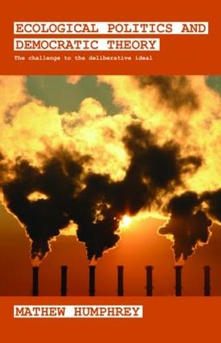 Ecological Politics and Democratic Theory: The Challenge to the Deliberative Ideal - Extremism and Democracy (Hardback)