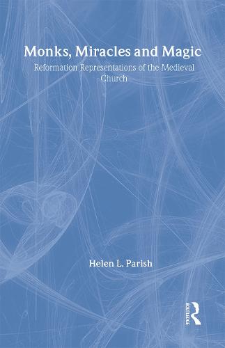 Monks, Miracles and Magic: Reformation Representations of the Medieval Church (Hardback)