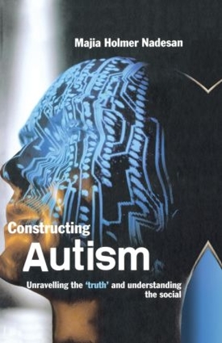 Constructing Autism: Unravelling the 'Truth' and Understanding the Social (Hardback)