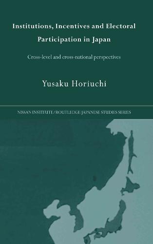 Institutions, Incentives and Electoral Participation in Japan: Cross-Level and Cross-National Perspectives - Nissan Institute/Routledge Japanese Studies (Hardback)