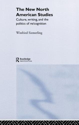 The New North American Studies: Culture, Writing and the Politics of Re/Cognition (Hardback)