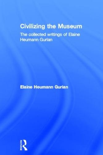 Civilizing the Museum: The Collected Writings of Elaine Heumann Gurian (Hardback)