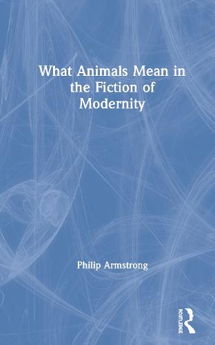 What Animals Mean in the Fiction of Modernity (Hardback)