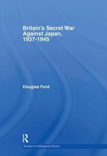 Britain's Secret War against Japan, 1937-1945 - Studies in Intelligence (Hardback)