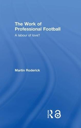 The Work of Professional Football: A Labour of Love? (Hardback)