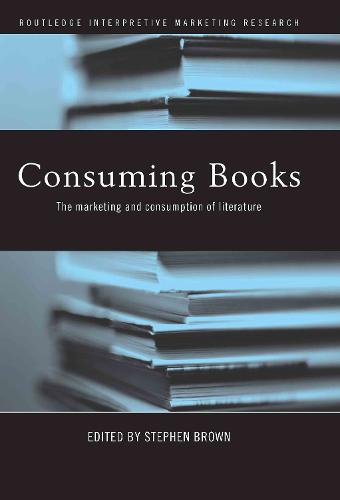 Consuming Books: The Marketing and Consumption of Literature - Routledge Interpretive Marketing Research (Hardback)