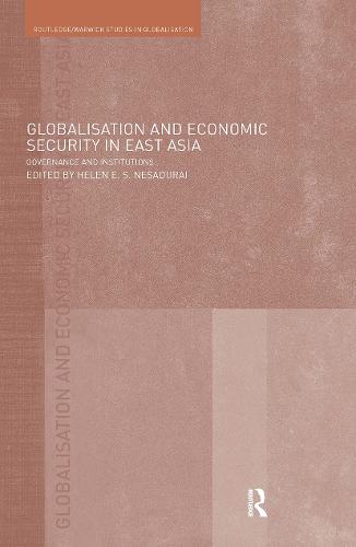 Globalisation and Economic Security in East Asia: Governance and Institutions - Routledge Studies in Globalisation (Hardback)