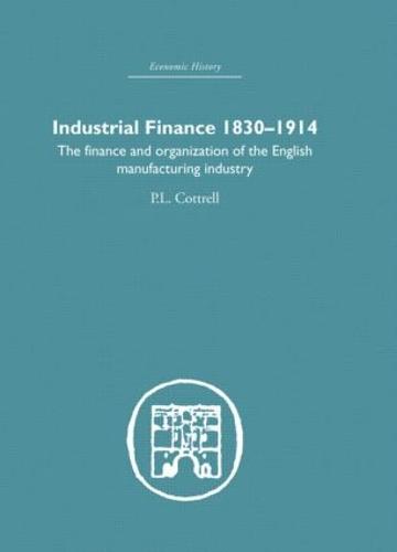 Industrial Finance, 1830-1914: The Finance and Organization of English Manufacturing Industry (Hardback)