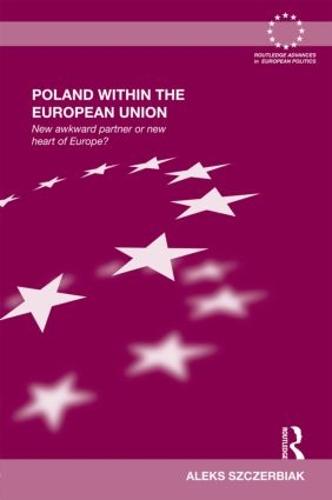 Poland Within the European Union: New Awkward Partner or New Heart of Europe? - Routledge Advances in European Politics (Hardback)