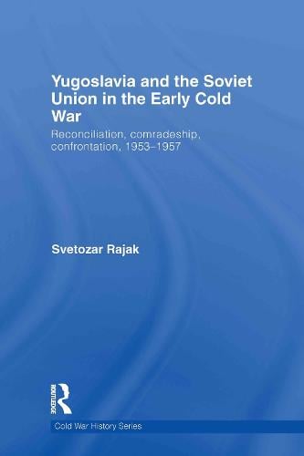 Yugoslavia and the Soviet Union in the Early Cold War: Reconciliation, comradeship, confrontation, 1953-1957 (Hardback)