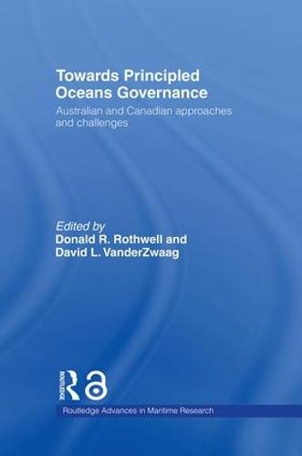 Towards Principled Oceans Governance: Australian and Canadian Approaches and Challenges - Routledge Advances in Maritime Research (Hardback)
