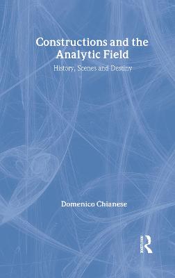 Constructions and the Analytic Field: History, Scenes and Destiny - New Library of Psychoanalysis (Hardback)