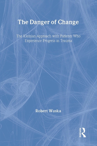 The Danger of Change: The Kleinian Approach with Patients Who Experience Progress as Trauma (Hardback)