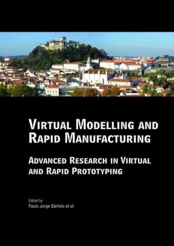 Virtual Modelling and Rapid Manufacturing: Advanced Research in Virtual and Rapid Prototyping Proc. 2nd Int. Conf. on Advanced Research in Virtual and Rapid Prototyping, 28 Sep-1 Oct 2005, Leiria, Portugal (Hardback)