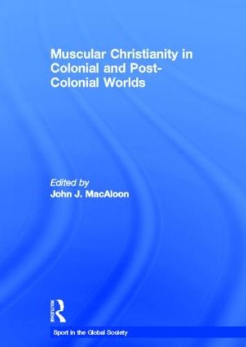 Muscular Christianity and the Colonial and Post-Colonial World - Sport in the Global Society (Hardback)