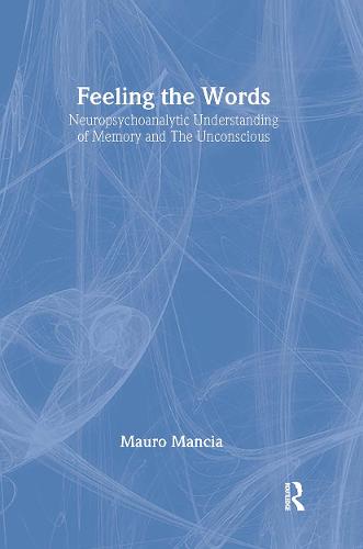 Feeling the Words: Neuropsychoanalytic Understanding of Memory and the Unconscious - The New Library of Psychoanalysis (Hardback)