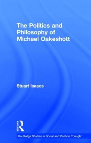 The Politics and Philosophy of Michael Oakeshott - Routledge Studies in Social and Political Thought (Hardback)