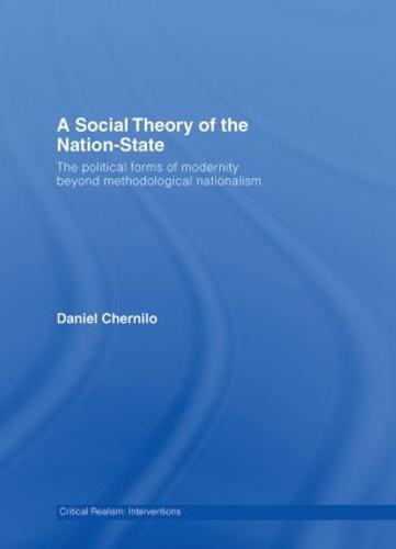 A Social Theory of the Nation-State: The Political Forms of Modernity Beyond Methodological Nationalism - Critical Realism: Interventions Routledge Critical Realism (Hardback)