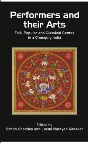Performers and Their Arts: Folk, Popular and Classical Genres in a Changing India (Hardback)