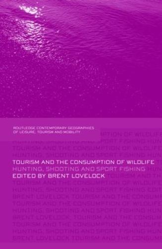 Tourism and the Consumption of Wildlife: Hunting, Shooting and Sport Fishing - Contemporary Geographies of Leisure, Tourism and Mobility (Hardback)