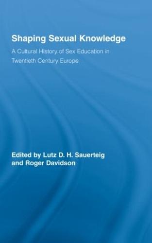 Shaping Sexual Knowledge: A Cultural History of Sex Education in Twentieth Century Europe - Routledge Studies in the Social History of Medicine (Hardback)
