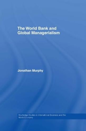 The World Bank and Global Managerialism - Routledge Studies in International Business and the World Economy (Hardback)