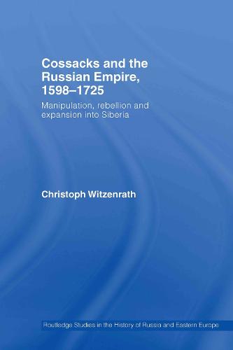 Cossacks and the Russian Empire, 1598-1725: Manipulation, Rebellion and Expansion into Siberia (Hardback)