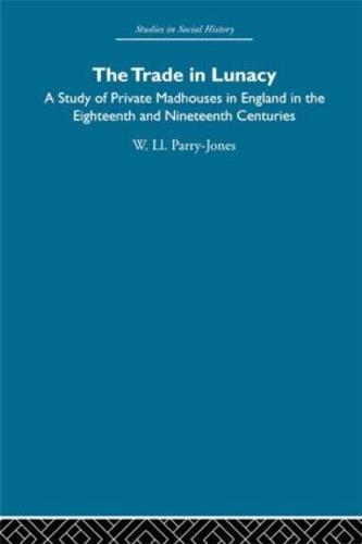The Trade in Lunacy: A Study of Private Madhouses in England in the Eighteenth and Nineteenth Centuries (Hardback)