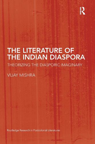 The Literature of the Indian Diaspora: Theorizing the Diasporic Imaginary - Routledge Research in Postcolonial Literatures (Hardback)