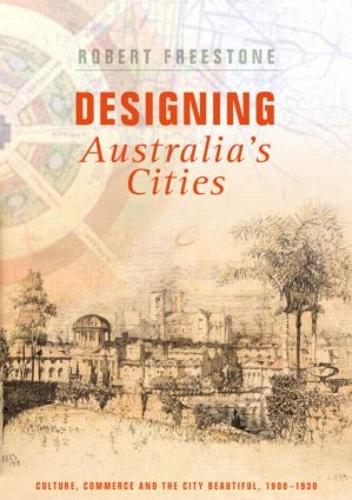 Designing Australia's Cities: Culture, Commerce and the City Beautiful, 1900-1930 - Planning, History and Environment Series (Hardback)