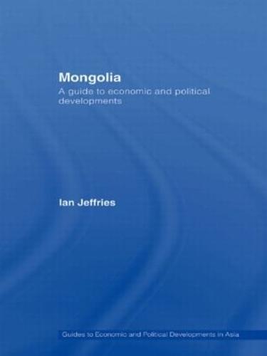 Mongolia: A Guide to Economic and Political Developments - Guides to Economic and Political Developments in Asia (Hardback)