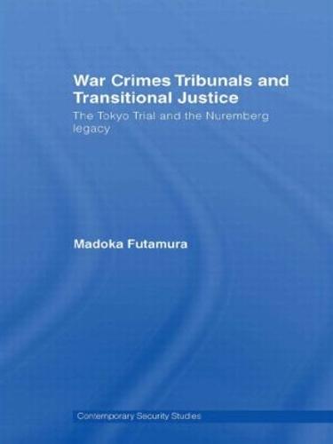 War Crimes Tribunals and Transitional Justice: The Tokyo Trial and the Nuremburg Legacy - Contemporary Security Studies (Hardback)