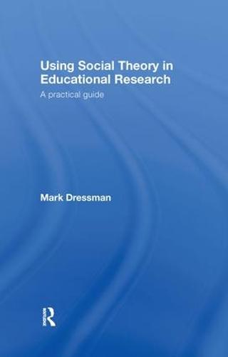 Using Social Theory in Educational Research: A Practical Guide (Hardback)