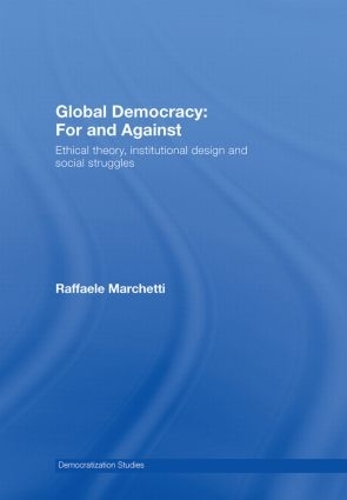 Global Democracy: For and Against: Ethical Theory, Institutional Design and Social Struggles (Hardback)