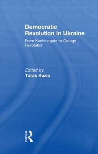 Democratic Revolution in Ukraine: From Kuchmagate to Orange Revolution (Hardback)
