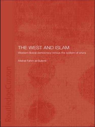 The West and Islam: Western Liberal Democracy versus the System of Shura - Routledge Islamic Studies Series (Paperback)