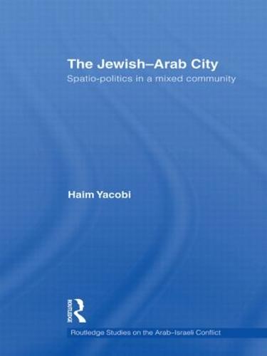 The Jewish-Arab City: Spatio-politics in a mixed community - Routledge Studies on the Arab-Israeli Conflict (Hardback)