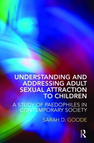 Understanding and Addressing Adult Sexual Attraction to Children: A Study of Paedophiles in Contemporary Society (Paperback)