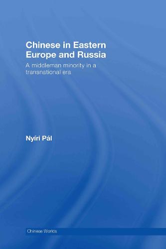 Chinese in Eastern Europe and Russia: A Middleman Minority in a Transnational Era - Chinese Worlds (Hardback)