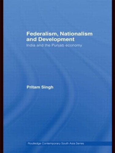 Federalism, Nationalism and Development: India and the Punjab Economy - Routledge Contemporary South Asia Series (Hardback)