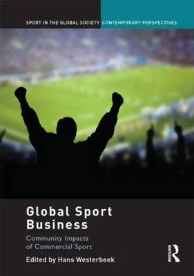 Global Sport Business: Community Impacts of Commercial Sport - Sport in the Global Society - Contemporary Perspectives (Hardback)
