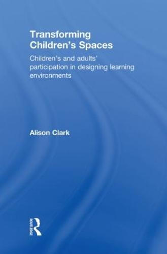 Transforming Children's Spaces: Children's and Adults' Participation in Designing Learning Environments (Hardback)