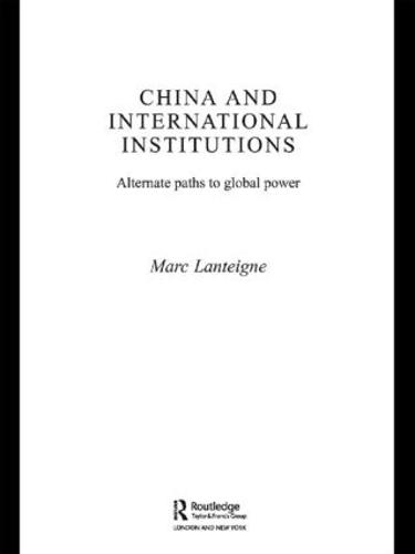 China and International Institutions: Alternate Paths to Global Power - Asian Security Studies (Paperback)