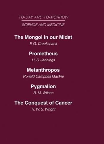 Today and Tomorrow Vol 10 Science & Medicine: The Mongol in Our Midst Prometheus, or Biology and the Advancement of Man Metanthropos or the Body of the Future Pygmalion or the Doctor of the Future The Conquest of Cancer (Hardback)