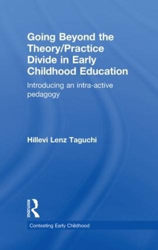 Going Beyond the Theory/Practice Divide in Early Childhood Education: Introducing an Intra-Active Pedagogy - Contesting Early Childhood (Hardback)