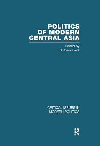 Politics of Modern Central Asia - Critical Issues in Modern Politics (Hardback)