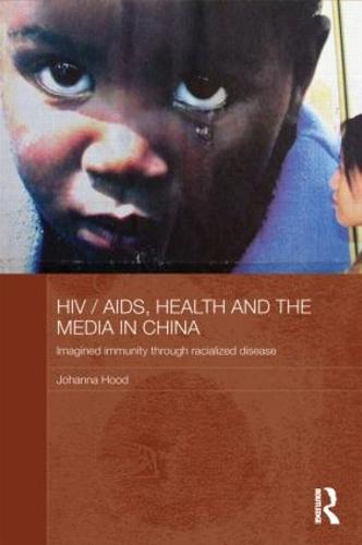 HIV/AIDS, Health and the Media in China: Imagined Immunity Through Racialized Disease - Media, Culture and Social Change in Asia Series (Hardback)